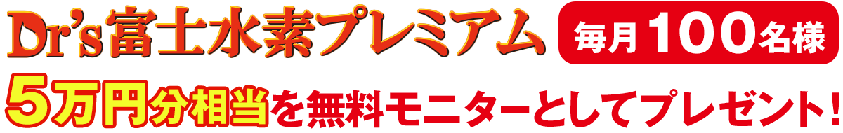 毎月100名様！Dr's富士水素プレミアムを5万円相当分プレゼントキャンペーン！